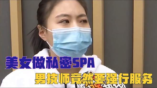 美女去做私密spa_男技师竟然要强行服务_技师：这是我们店的特色(技師這是去做)